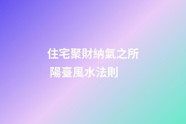 住宅聚財納氣之所 陽臺風水法則